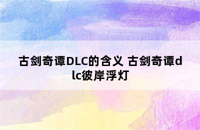 古剑奇谭DLC的含义 古剑奇谭dlc彼岸浮灯